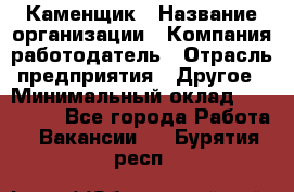 Каменщик › Название организации ­ Компания-работодатель › Отрасль предприятия ­ Другое › Минимальный оклад ­ 120 000 - Все города Работа » Вакансии   . Бурятия респ.